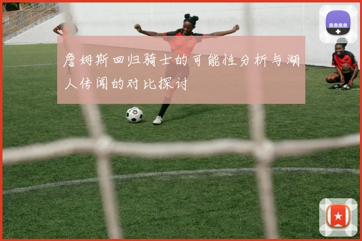 詹姆斯回归骑士的可能性分析与湖人传闻的对比探讨