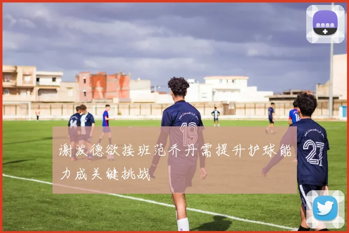 谢泼德欲接班范乔丹需提升护球能力成关键挑战