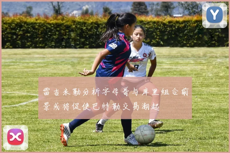 雷吉米勒分析字母哥与库里组合前景或将促使巴特勒交易潮起