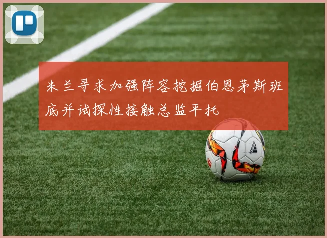 米兰寻求加强阵容挖掘伯恩茅斯班底并试探性接触总监平托