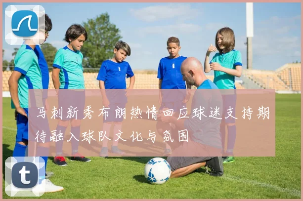 马刺新秀布朗热情回应球迷支持期待融入球队文化与氛围