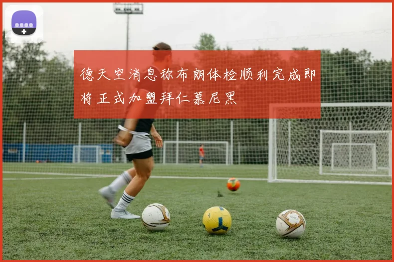 德天空消息称布朗体检顺利完成即将正式加盟拜仁慕尼黑