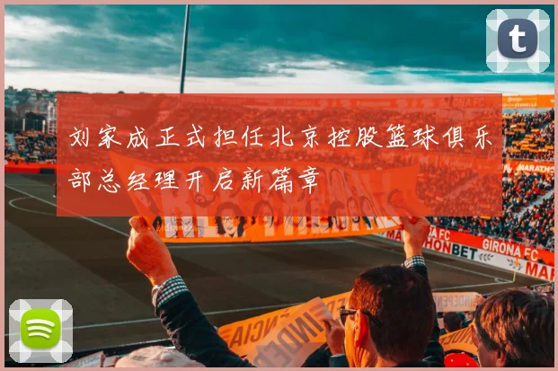 刘家成正式担任北京控股篮球俱乐部总经理开启新篇章