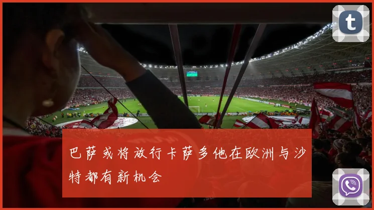 巴萨或将放行卡萨多他在欧洲与沙特都有新机会