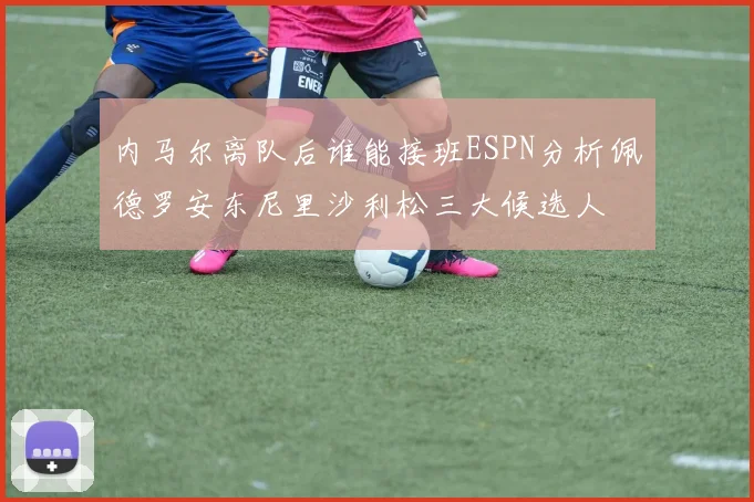 内马尔离队后谁能接班ESPN分析佩德罗安东尼里沙利松三大候选人