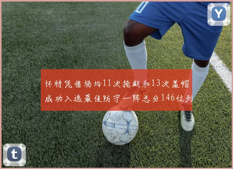 怀特凭借场均11次抢断和13次盖帽成功入选最佳防守一阵总分146位列第五