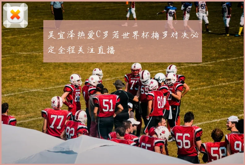 吴宜泽热爱C罗若世界杯梅罗对决必定全程关注直播