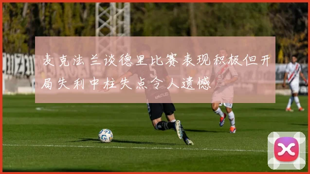 麦克法兰谈德里比赛表现积极但开局失利中柱失点令人遗憾