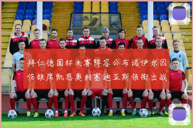 拜仁德国杯决赛阵容公布诺伊尔因伤缺席凯恩奥利塞迪亚斯领衔出战